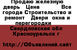 Продаю железную дверь › Цена ­ 5 000 - Все города Строительство и ремонт » Двери, окна и перегородки   . Свердловская обл.,Красноуральск г.